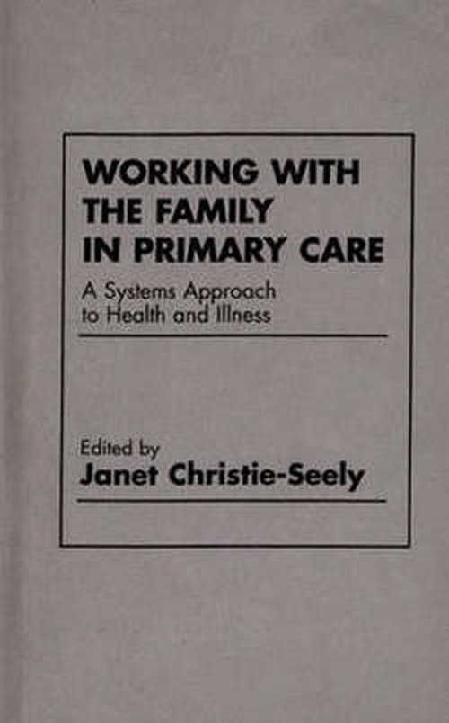Working with the Family in Primary Care: A Systems Approach to Health and Illness - Janet Christie Seely - Books - Bloomsbury Publishing Plc - 9780275914240 - February 15, 1984