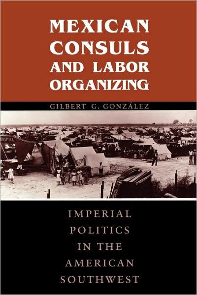 Cover for Gilbert G. Gonzalez · Mexican Consuls and Labor Organizing: Imperial Politics in the American Southwest (Taschenbuch) (1999)