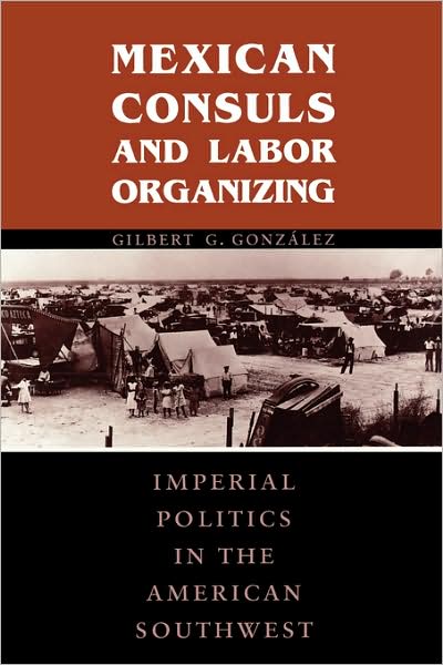 Mexican Consuls and Labor Organizing: Imperial Politics in the American Southwest - Gilbert G. Gonzalez - Kirjat - University of Texas Press - 9780292728240 - maanantai 1. marraskuuta 1999