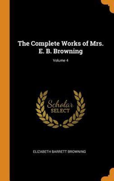 Cover for Elizabeth Barrett Browning · The Complete Works of Mrs. E. B. Browning; Volume 4 (Hardcover Book) (2018)