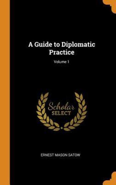 Cover for Ernest Mason Satow · A Guide to Diplomatic Practice; Volume 1 (Hardcover Book) (2018)