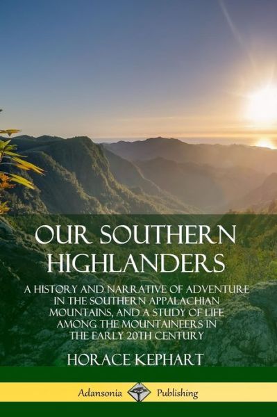 Cover for Horace Kephart · Our Southern Highlanders: A History and Narrative of Adventure in the Southern Appalachian Mountains, and a Study of Life Among the Mountaineers in the early 20th Century (Taschenbuch) (2019)