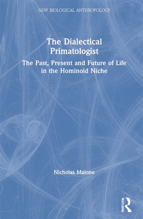 Cover for Malone, Nicholas (The University of Auckland, New Zealand) · The Dialectical Primatologist: The Past, Present and Future of Life in the Hominoid Niche - New Biological Anthropology (Innbunden bok) (2021)