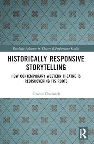 Historically Responsive Storytelling: How Contemporary Western Theatre is Rediscovering its Roots - Routledge Advances in Theatre & Performance Studies - Eleanor Chadwick - Books - Taylor & Francis Ltd - 9780367547240 - April 14, 2025