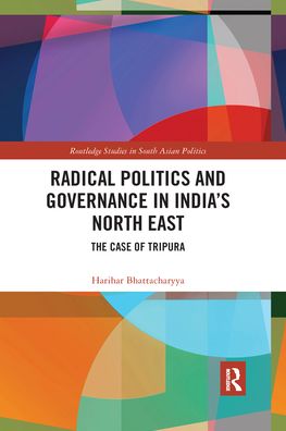 Cover for Bhattacharyya, Harihar (University of Burdwan, India) · Radical Politics and Governance in India's North East: The Case of Tripura - Routledge Studies in South Asian Politics (Paperback Book) (2020)