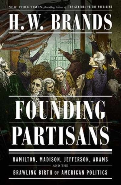 Cover for H. W. Brands · Founding Partisans: Hamilton, Madison, Jefferson, Adams and the Brawling Birth of American Politics (Hardcover Book) (2023)