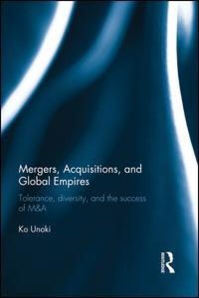 Cover for Ko Unoki · Mergers, Acquisitions and Global Empires: Tolerance, Diversity and the Success of M&amp;A (Pocketbok) (2014)