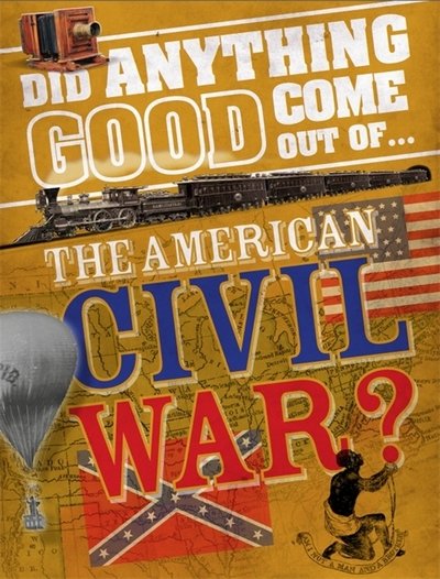 Did Anything Good Come Out of... the American Civil War? - Did Anything Good Come Out Of - Philip Steele - Bøger - Hachette Children's Group - 9780750297240 - 25. januar 2018