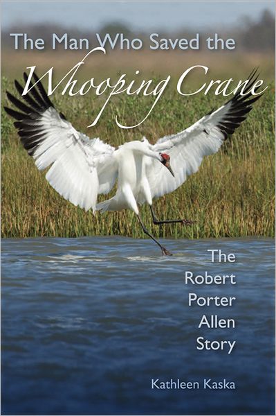 Cover for Kathleen Kaska · The Man Who Saved the Whooping Crane: The Robert Porter Allen Story (Hardcover Book) (2012)