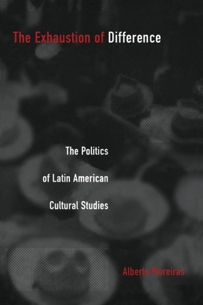 Cover for Alberto Moreiras · The Exhaustion of Difference: The Politics of Latin American Cultural Studies - Post-Contemporary Interventions (Paperback Book) (2001)