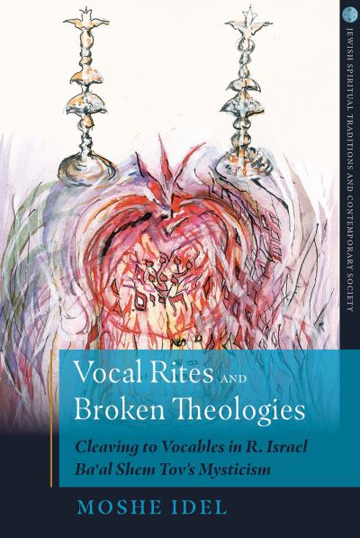 Vocal Rites and Broken Theologies: Cleaving to Vocables in R. Israel Ba'al Shem Tov's Mysticism - Jewish Spiritual Traditions and Contemporary Religion - Moshe Idel - Books - Crossroad Publishing Co ,U.S. - 9780824550240 - September 1, 2019