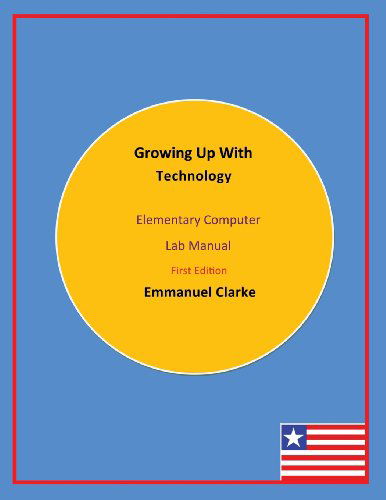 Growing Up With Technology: Elementary Computer Lab Manual, First Edition - Emmanuel Clarke - Książki - Clarke Publishing and Consulting G - 9780989804240 - 13 grudnia 2013