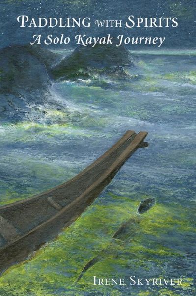 Paddling with Spirits: A Solo Kayak Journey - Irene Skyriver - Books - Green Writers Press - 9780998701240 - October 26, 2017