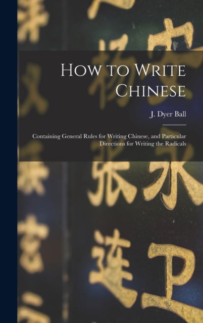 Cover for J Dyer (James Dyer) 1847-1919 Ball · How to Write Chinese (Hardcover Book) (2021)