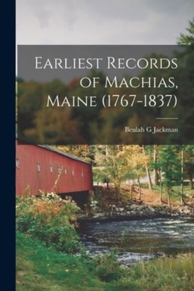 Cover for Beulah G Jackman · Earliest Records of Machias, Maine (1767-1837) (Paperback Bog) (2021)