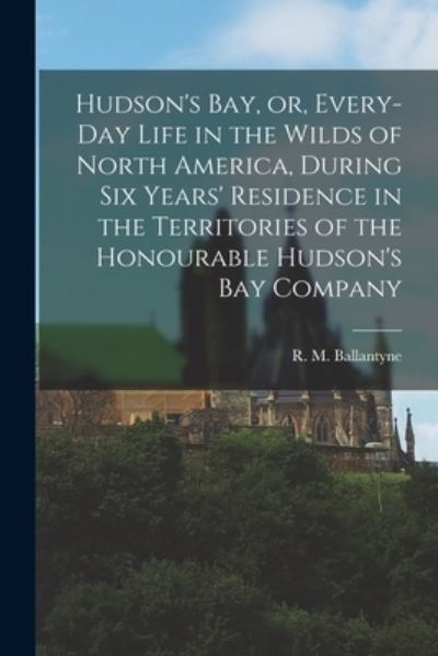 Cover for R M (Robert Michael) 1 Ballantyne · Hudson's Bay, or, Every-day Life in the Wilds of North America, During Six Years' Residence in the Territories of the Honourable Hudson's Bay Company (Paperback Book) (2021)