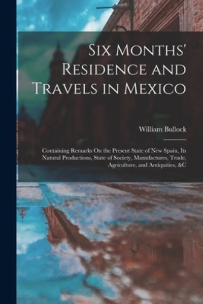 Six Months' Residence and Travels in Mexico - William Bullock - Books - Creative Media Partners, LLC - 9781016226240 - October 27, 2022