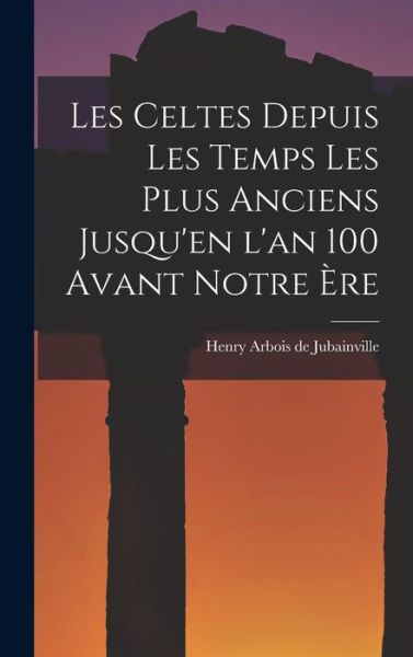 Celtes Depuis les Temps les Plus Anciens Jusqu'en l'an 100 Avant Notre ère - Henry Arbois De Jubainville - Books - Creative Media Partners, LLC - 9781016239240 - October 27, 2022