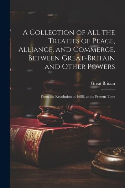 Cover for Great Britain · Collection of All the Treaties of Peace, Alliance, and Commerce, Between Great-Britain and Other Powers (Bog) (2023)