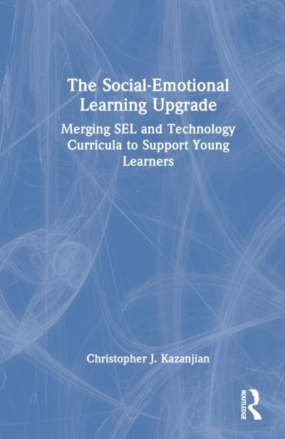 Cover for Kazanjian, Christopher J. (El Paso Community College, Texas, USA) · The Social-Emotional Learning Upgrade: Merging SEL and Technology Curricula to Support Young Learners (Innbunden bok) (2023)