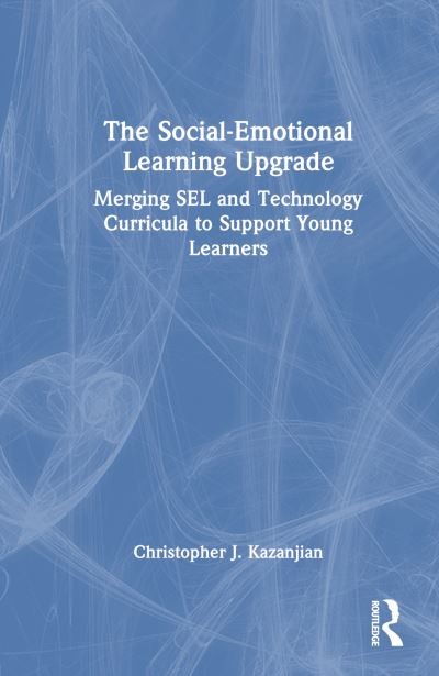 Cover for Kazanjian, Christopher J. (El Paso Community College, Texas, USA) · The Social-Emotional Learning Upgrade: Merging SEL and Technology Curricula to Support Young Learners (Hardcover Book) (2023)