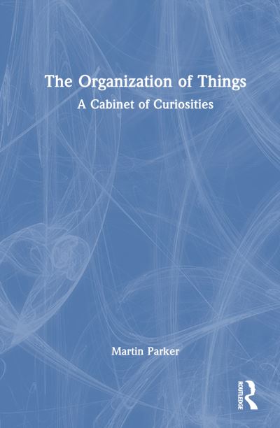 The Organization of Things: A Cabinet of Curiosities - Martin Parker - Books - Taylor & Francis Ltd - 9781032714240 - November 14, 2024