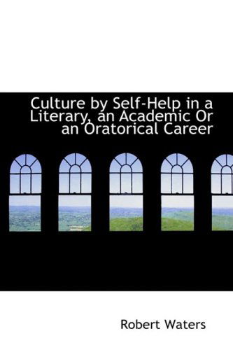 Cover for Robert E. Waters · Culture by Self-help in a Literary, an Academic or an Oratorical Career (Paperback Book) (2009)