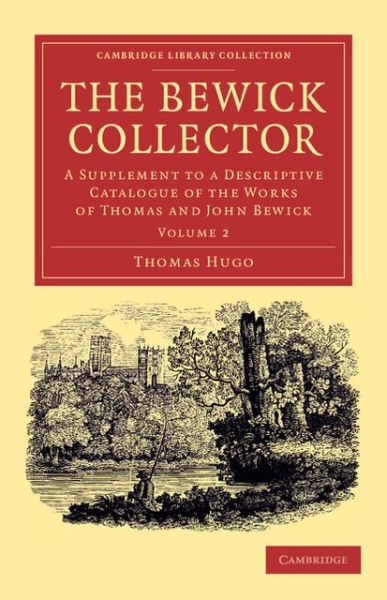 Cover for Thomas Hugo · The Bewick Collector: A Supplement to a Descriptive Catalogue of the Works of Thomas and John Bewick - Cambridge Library Collection - Art and Architecture (Paperback Book) (2013)