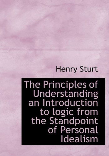 Cover for Henry Sturt · The Principles of Understanding an Introduction to Logic from the Standpoint of Personal Idealism (Hardcover Book) (2009)