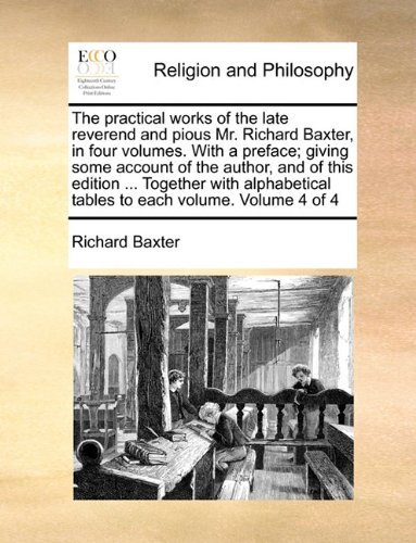 Cover for Richard Baxter · The Practical Works of the Late Reverend and Pious Mr. Richard Baxter, in Four Volumes. with a Preface; Giving Some Account of the Author, and of This ... Tables to Each Volume.  Volume 4 of 4 (Paperback Book) (2010)