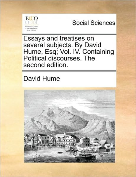 Essays and Treatises on Several Subjects. by David Hume, Esq; Vol. Iv. Containing Political Discourses. the Second Edition. - David Hume - Books - Gale Ecco, Print Editions - 9781170014240 - June 10, 2010