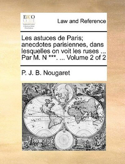 Cover for P J B Nougaret · Les Astuces De Paris; Anecdotes Parisiennes, Dans Lesquelles on Voit Les Ruses ... Par M. N ***. ... Volume 2 of 2 (Paperback Book) (2010)