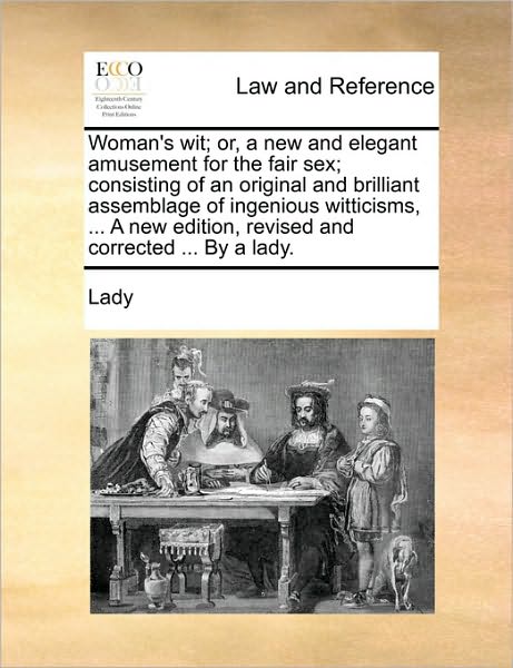 Cover for Lady · Woman's Wit; Or, a New and Elegant Amusement for the Fair Sex; Consisting of an Original and Brilliant Assemblage of Ingenious Witticisms, ... a New E (Paperback Book) (2010)