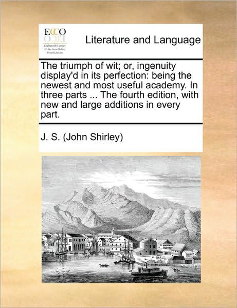 Cover for J S (John Shirley), S (John Shirley) · The Triumph of Wit; Or, Ingenuity Display'd in Its Perfection: Being the Newest and Most Useful Academy. in Three Parts ... the Fourth Edition, with New a (Paperback Book) (2010)