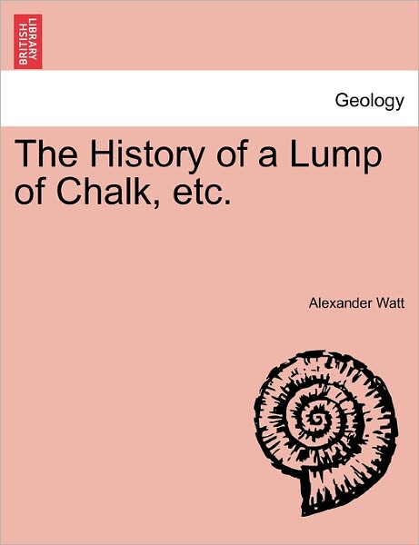 Cover for Alexander Watt · The History of a Lump of Chalk, Etc. (Paperback Book) (2011)