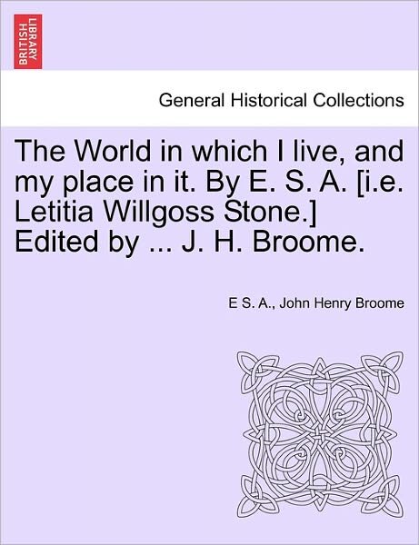 Cover for E S a · The World in Which I Live, and My Place in It. by E. S. A. [I.E. Letitia Willgoss Stone.] Edited by ... J. H. Broome. (Paperback Bog) (2011)