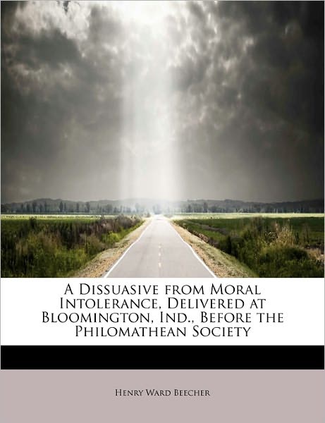 Cover for Henry Ward Beecher · A Dissuasive from Moral Intolerance, Delivered at Bloomington, Ind., Before the Philomathean Society (Paperback Book) (2011)