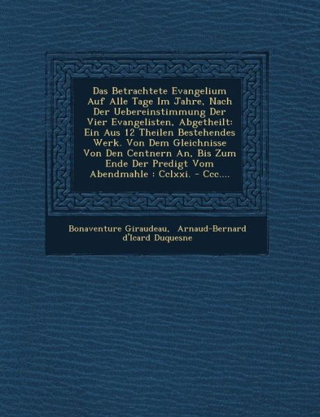 Cover for Bonaventure Giraudeau · Das Betrachtete Evangelium Auf Alle Tage Im Jahre, Nach Der Uebereinstimmung Der Vier Evangelisten, Abgetheilt: Ein Aus 12 Theilen Bestehendes Werk. ... : Cclxxi. - Ccc.... (Paperback Book) [German edition] (2012)