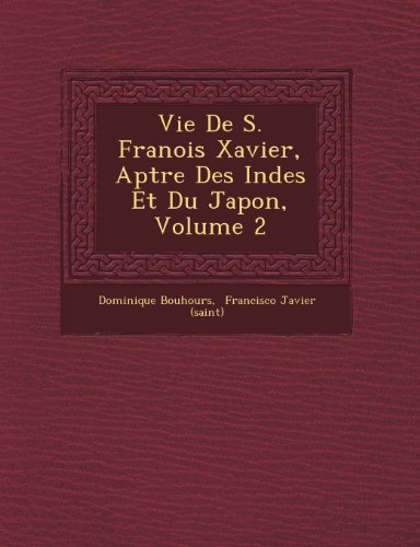Vie De S. Franois Xavier, Aptre Des Indes et Du Japon, Volume 2 - Dominique Bouhours - Böcker - Saraswati Press - 9781249806240 - 1 oktober 2012