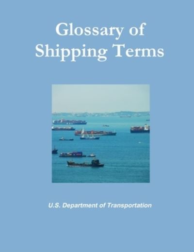 Glossary of Shipping Terms - U. S. Department Of Transportation - Books - Lulu Press, Inc. - 9781257122240 - March 30, 2011