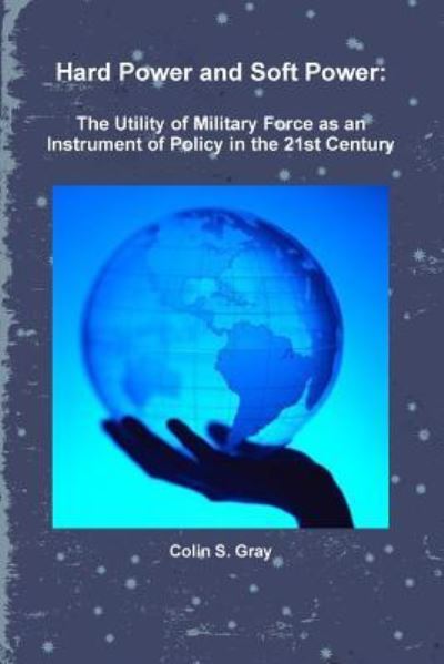 Hard Power and Soft Power: The Utility of Military Force as an Instrument of Policy in the 21st Century - Colin S. Gray - Boeken - Lulu.com - 9781257627240 - 9 juli 2011