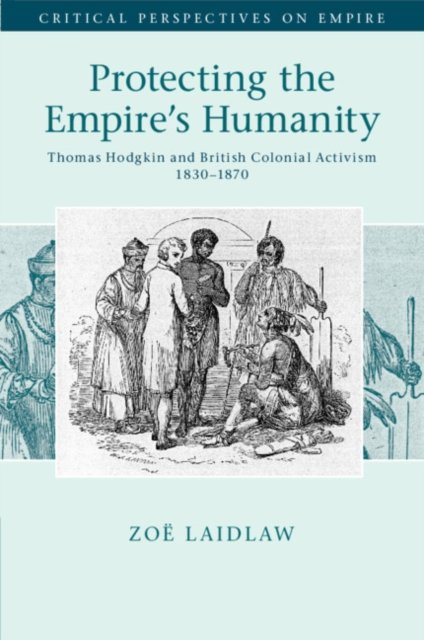 Cover for Laidlaw, Zoe (University of Melbourne) · Protecting the Empire's Humanity: Thomas Hodgkin and British Colonial Activism 1830–1870 - Critical Perspectives on Empire (Taschenbuch) (2024)