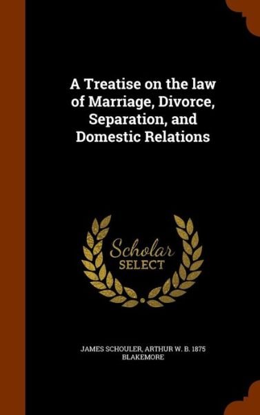 Cover for James Schouler · A Treatise on the law of Marriage, Divorce, Separation, and Domestic Relations (Hardcover Book) (2015)