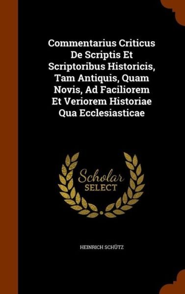 Cover for Heinrich Schutz · Commentarius Criticus de Scriptis Et Scriptoribus Historicis, Tam Antiquis, Quam Novis, Ad Faciliorem Et Veriorem Historiae Qua Ecclesiasticae (Hardcover bog) (2015)