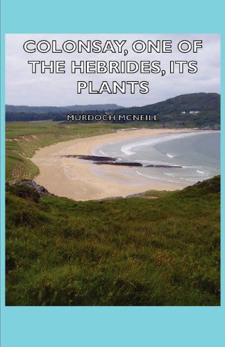 Cover for Murdoch Mcneill · Colonsay, One of the Hebrides, Its Plants: Their Local Names and Uses--legends, Ruins, and Place-names--gaelic Names of Birds, Fishes, Etc.--climate, (Paperback Book) (2007)