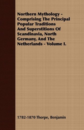 Northern Mythology - Comprising the Principal Popular Traditions and Superstitions of Scandinavia, North Germany, and the Netherlands - Volume I. - Benjamin 1782-1870 Thorpe - Books - Lowrie Press - 9781409765240 - August 14, 2008