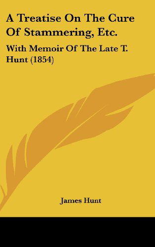 A Treatise on the Cure of Stammering, Etc.: with Memoir of the Late T. Hunt (1854) - James Hunt - Books - Kessinger Publishing, LLC - 9781436888240 - August 18, 2008