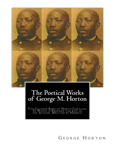 Cover for George Moses Horton · The POETICAL WORKS of GEORGE M. HORTON, The Colored Bard of North-Carolina, to which is prefixed The Life Of The Author, Written by Himself. (Paperback Book) (2010)