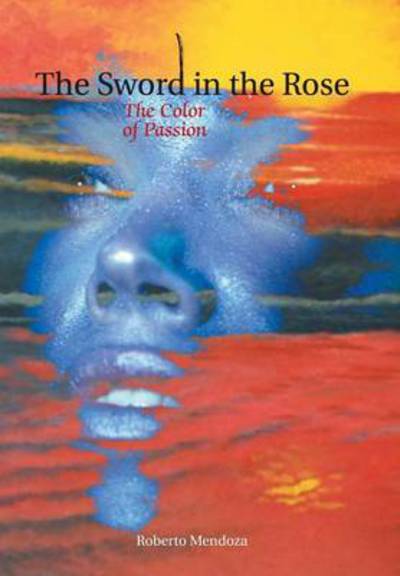 Cover for Roberto Mendoza · The Sword in the Rose: the Color of Passion (Innbunden bok) (2013)