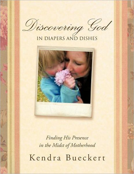 Cover for Kendra Bueckert · Discovering God in Diapers and Dishes: Finding His Presence in the Midst of Motherhood (Paperback Book) (2012)